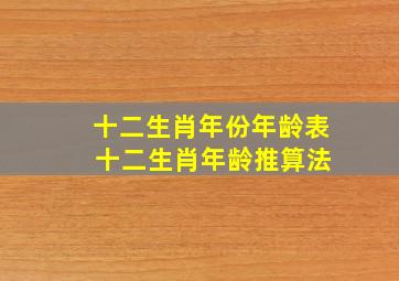 十二生肖年份年龄表 十二生肖年龄推算法